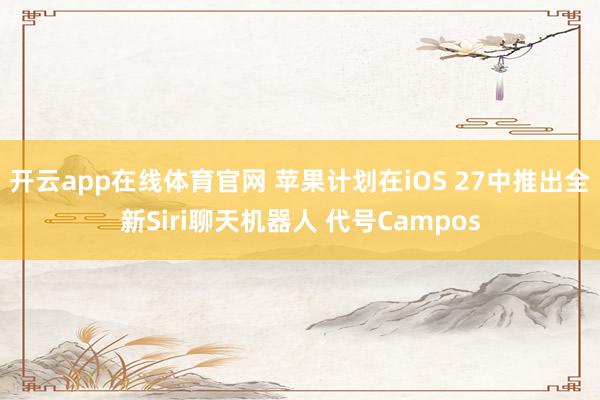 开云app在线体育官网 苹果计划在iOS 27中推出全新Siri聊天机器人 代号Campos
