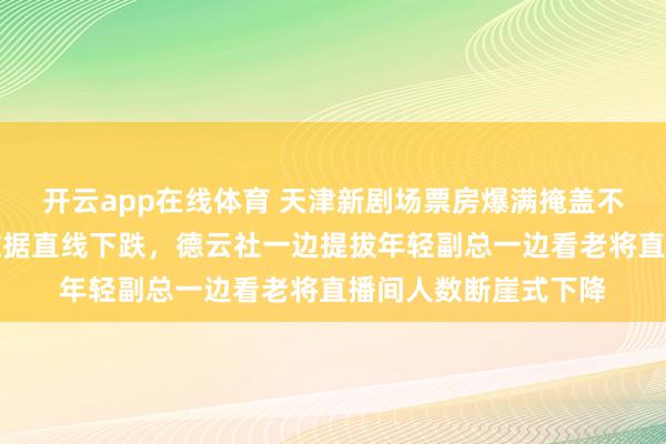 开云app在线体育 天津新剧场票房爆满掩盖不了老郭手机里直播数据直线下跌,德云社一边提拔年轻副总一边看老将直播间人数断崖式下降