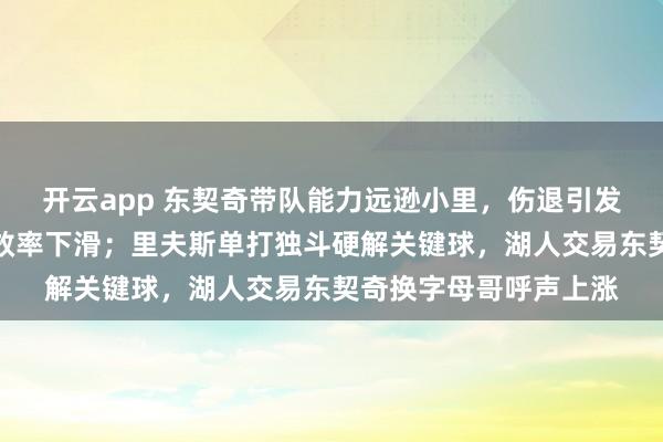 开云app 东契奇带队能力远逊小里，伤退引发无奈，全队态度低迷效率下滑；里夫斯单打独斗硬解关键球，湖人交易东契奇换字母哥呼声上涨