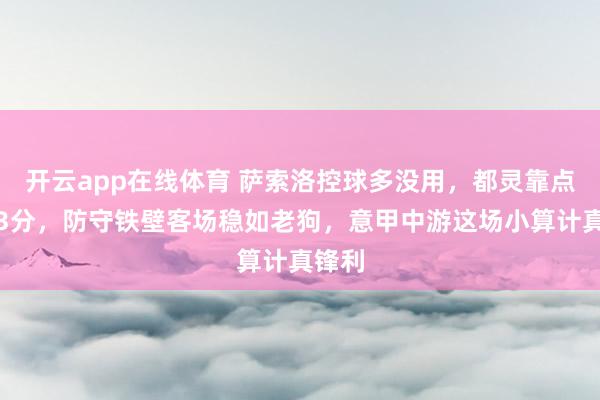 开云app在线体育 萨索洛控球多没用,都灵靠点球拿3分,防守铁壁客场稳如老狗,意甲中游这场小算计真锋利