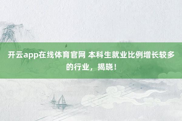 开云app在线体育官网 本科生就业比例增长较多的行业，揭晓！