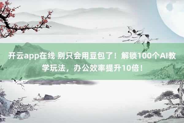 开云app在线 别只会用豆包了！解锁100个AI教学玩法，办公效率提升10倍！