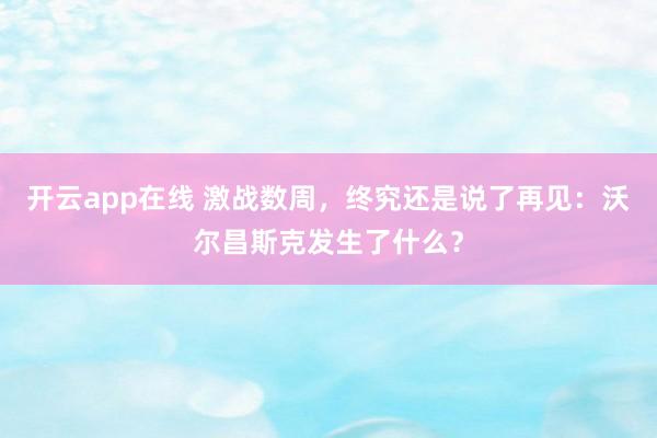 开云app在线 激战数周，终究还是说了再见：沃尔昌斯克发生了什么？