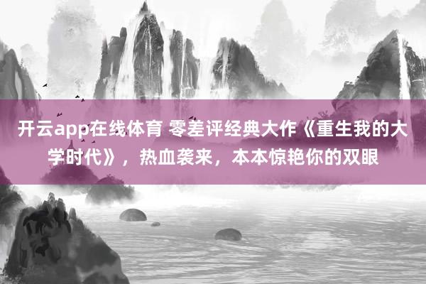 开云app在线体育 零差评经典大作《重生我的大学时代》，热血袭来，本本惊艳你的双眼