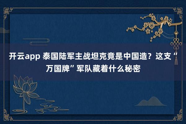 开云app 泰国陆军主战坦克竟是中国造？这支“万国牌”军队藏着什么秘密