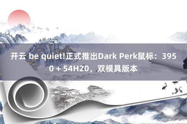开云 be quiet!正式推出Dark Perk鼠标：3950 + 54H20，双模具版本