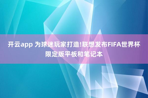 开云app 为球迷玩家打造!联想发布FIFA世界杯限定版平板和笔记本
