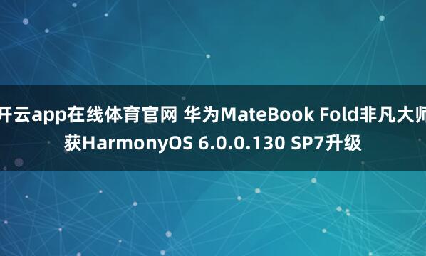 开云app在线体育官网 华为MateBook Fold非凡大师获HarmonyOS 6.0.0.130 SP7升级