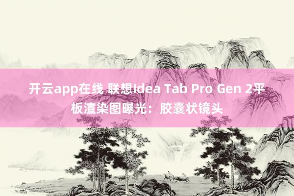 开云app在线 联想Idea Tab Pro Gen 2平板渲染图曝光：胶囊状镜头