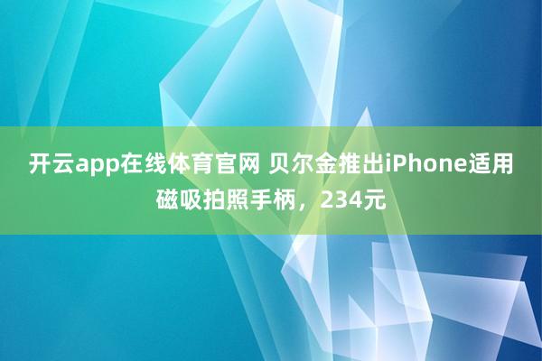 开云app在线体育官网 贝尔金推出iPhone适用磁吸拍照手柄，234元