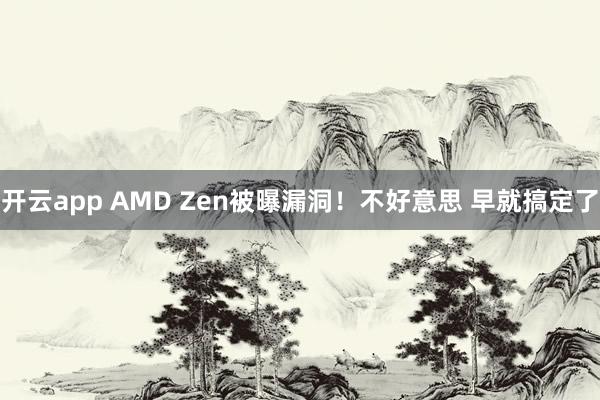 开云app AMD Zen被曝漏洞!不好意思 早就搞定了