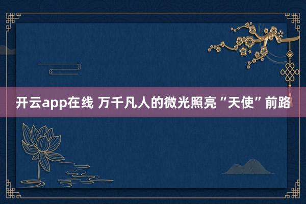 开云app在线 万千凡人的微光照亮“天使”前路