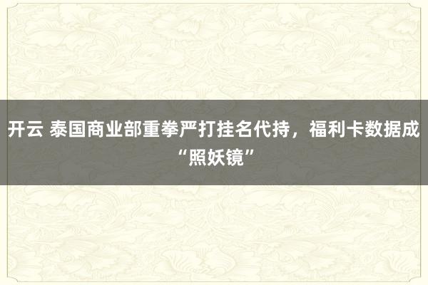开云 泰国商业部重拳严打挂名代持，福利卡数据成“照妖镜”