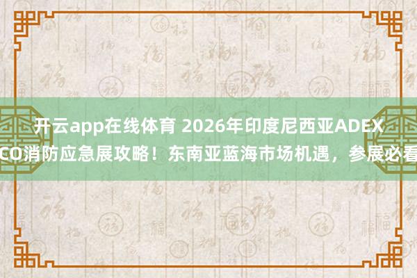 开云app在线体育 2026年印度尼西亚ADEXCO消防应急展攻略！东南亚蓝海市场机遇，参展必看