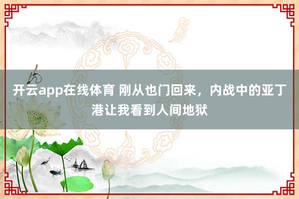 开云app在线体育 刚从也门回来，内战中的亚丁港让我看到人间地狱