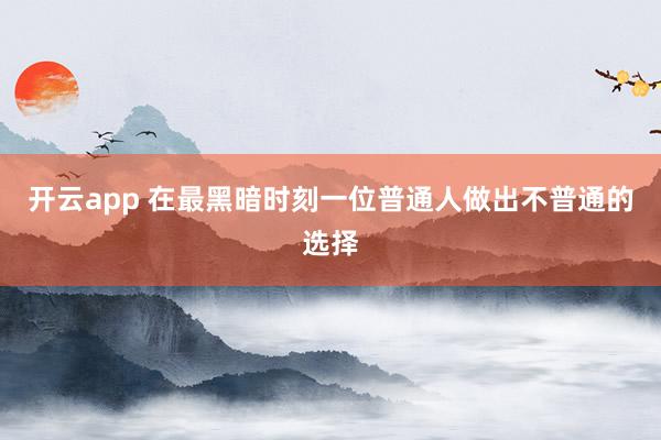 开云app 在最黑暗时刻一位普通人做出不普通的选择