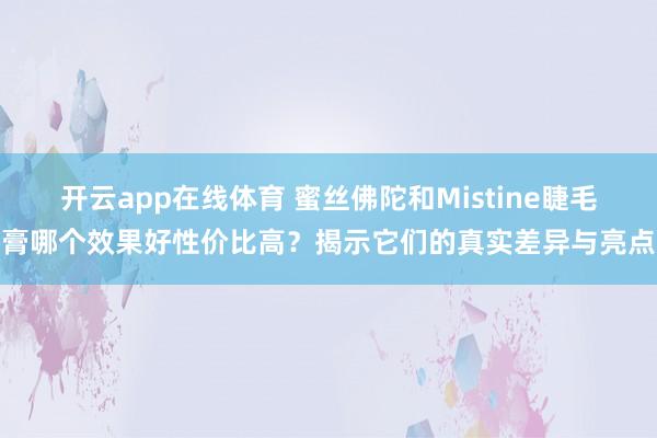 开云app在线体育 蜜丝佛陀和Mistine睫毛膏哪个效果好性价比高？揭示它们的真实差异与亮点