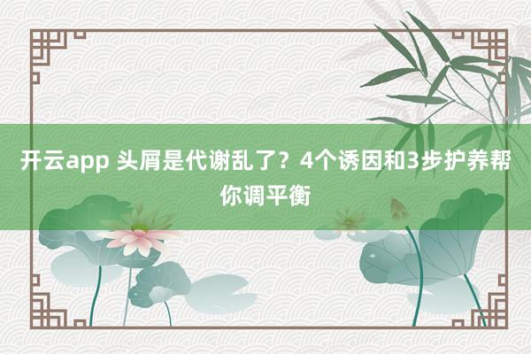 开云app 头屑是代谢乱了?4个诱因和3步护养帮你调平衡