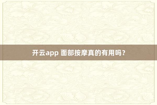 开云app 面部按摩真的有用吗？