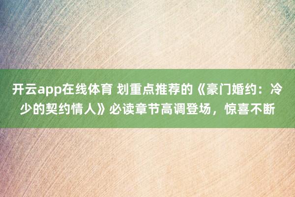 开云app在线体育 划重点推荐的《豪门婚约:冷少的契约情人》必读章节高调登场,惊喜不断