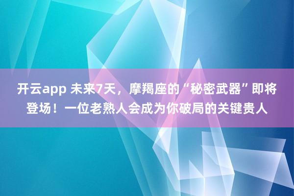 开云app 未来7天,摩羯座的“秘密武器”即将登场!一位老熟人会成为你破局的关键贵人