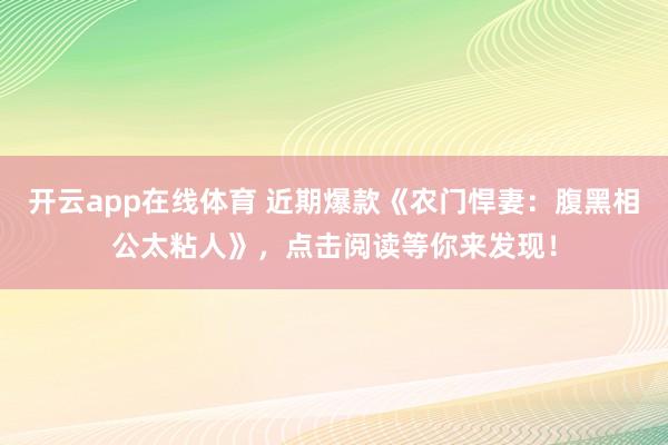 开云app在线体育 近期爆款《农门悍妻:腹黑相公太粘人》,点击阅读等你来发现!