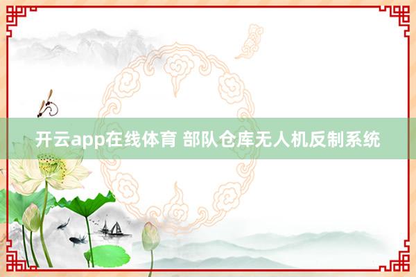 开云app在线体育 部队仓库无人机反制系统