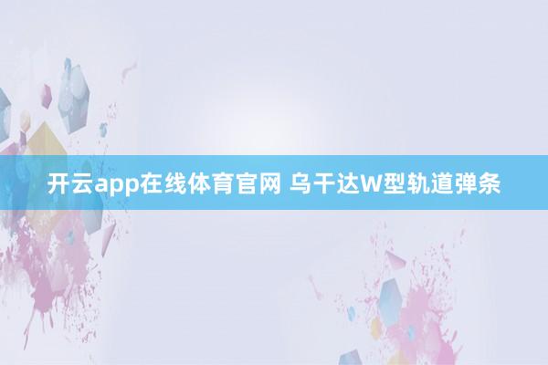 开云app在线体育官网 乌干达W型轨道弹条