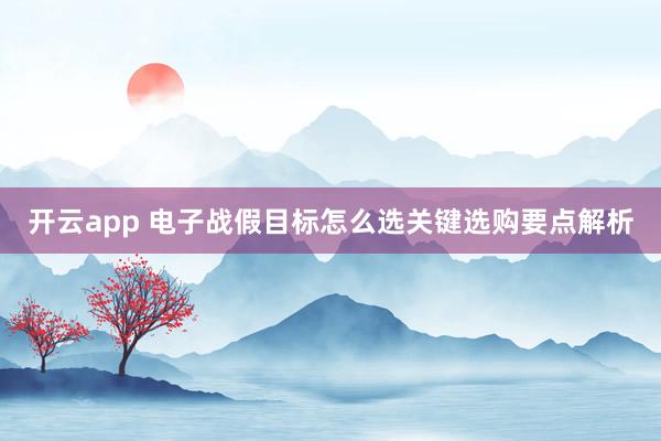 开云app 电子战假目标怎么选关键选购要点解析
