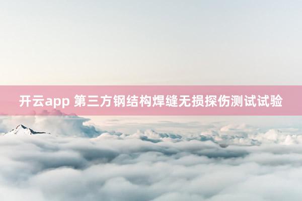 开云app 第三方钢结构焊缝无损探伤测试试验