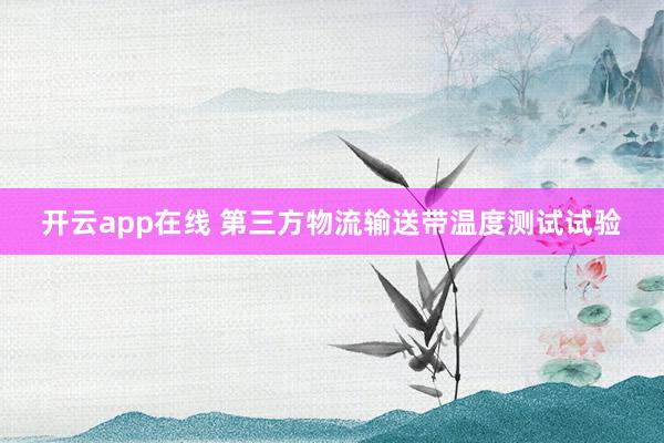 开云app在线 第三方物流输送带温度测试试验