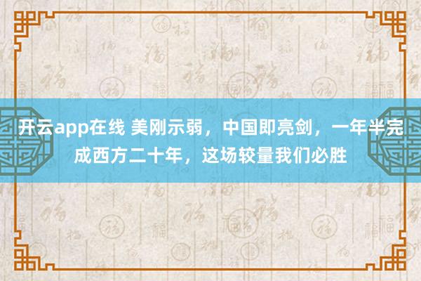 开云app在线 美刚示弱，中国即亮剑，一年半完成西方二十年，这场较量我们必胜