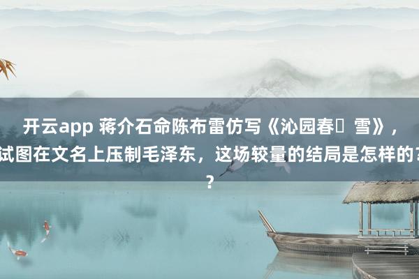 开云app 蒋介石命陈布雷仿写《沁园春・雪》，试图在文名上压制毛泽东，这场较量的结局是怎样的？