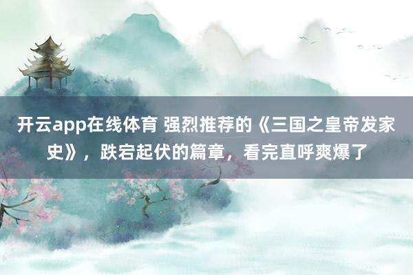 开云app在线体育 强烈推荐的《三国之皇帝发家史》，跌宕起伏的篇章，看完直呼爽爆了