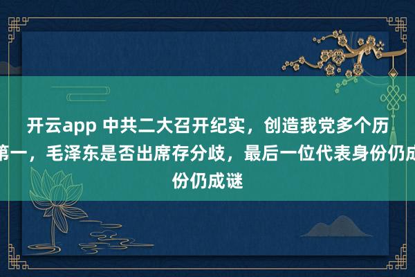 开云app 中共二大召开纪实，创造我党多个历史第一，毛泽东是否出席存分歧，最后一位代表身份仍成谜