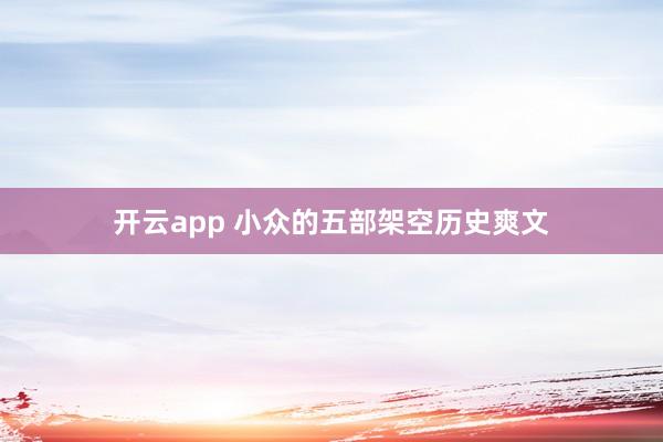 开云app 小众的五部架空历史爽文