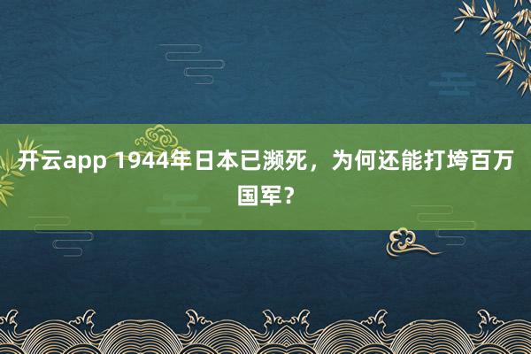 开云app 1944年日本已濒死，为何还能打垮百万国军？