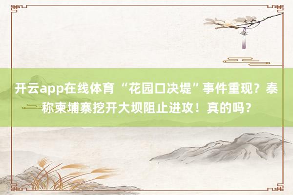 开云app在线体育 “花园口决堤”事件重现？泰称柬埔寨挖开大坝阻止进攻！真的吗？
