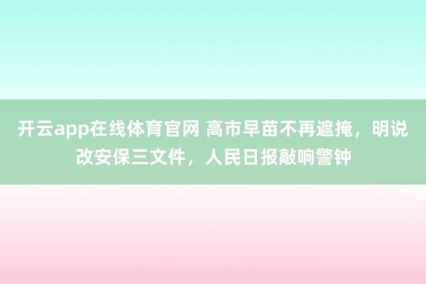 开云app在线体育官网 高市早苗不再遮掩,明说改安保三文件,人民日报敲响警钟