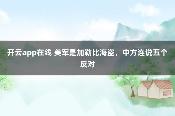开云app在线 美军是加勒比海盗，中方连说五个反对
