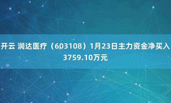 开云 润达医疗(603108)1月23日主力资金净买入3759.10万元