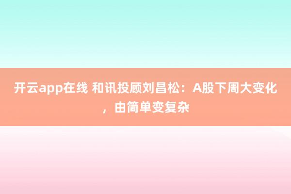 开云app在线 和讯投顾刘昌松：A股下周大变化，由简单变复杂