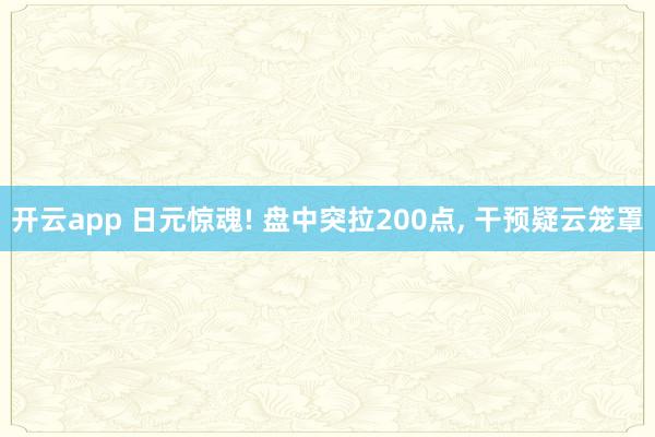 开云app 日元惊魂! 盘中突拉200点， 干预疑云笼罩
