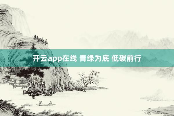 开云app在线 青绿为底 低碳前行