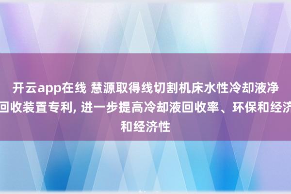 开云app在线 慧源取得线切割机床水性冷却液净化回收装置专利, 进一步提高冷却液回收率、环保和经济性