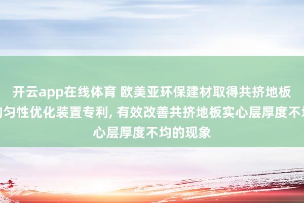 开云app在线体育 欧美亚环保建材取得共挤地板实心层均匀性优化装置专利, 有效改善共挤地板实心层厚度不均的现象