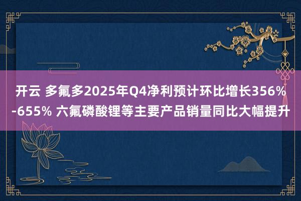 开云 多氟多2025年Q4净利预计环比增长356%-655% 六氟磷酸锂等主要产品销量同比大幅提升