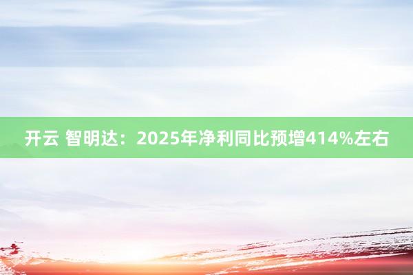 开云 智明达:2025年净利同比预增414%左右