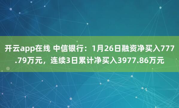 开云app在线 中信银行:1月26日融资净买入777.79万元,连续3日累计净买入3977.86万元