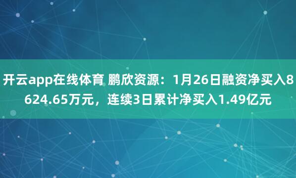 开云app在线体育 鹏欣资源:1月26日融资净买入8624.65万元,连续3日累计净买入1.49亿元